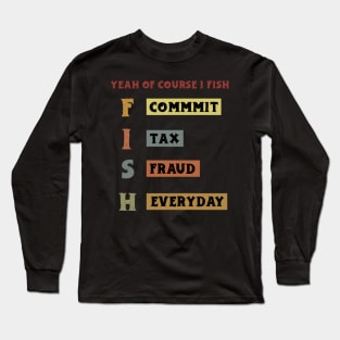 Yeah Of Course I Fish Commit Tax Fraud Everyday Fishing Long Sleeve T-Shirt